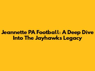 Jeannette PA Football: A Deep Dive Into The Jayhawks' Legacy