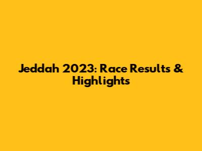 Jeddah 2023: Race Results & Highlights