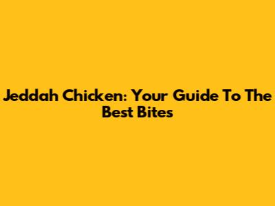 Jeddah Chicken: Your Guide To The Best Bites