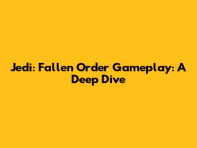 Jedi: Fallen Order Gameplay: A Deep Dive