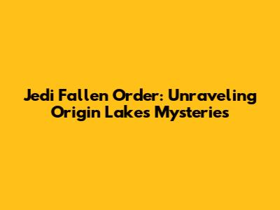Jedi Fallen Order: Unraveling Origin Lake's Mysteries