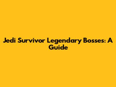 Jedi Survivor Legendary Bosses: A Guide