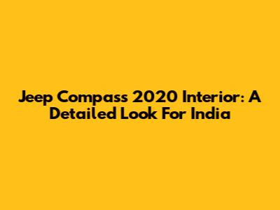Jeep Compass 2020 Interior: A Detailed Look For India