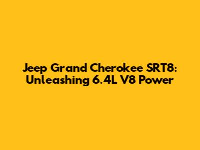 Jeep Grand Cherokee SRT8: Unleashing 6.4L V8 Power