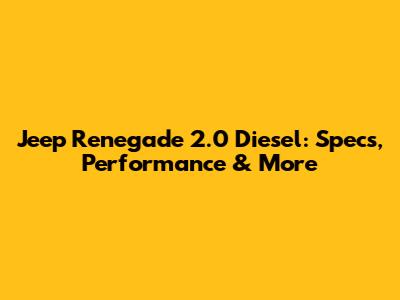 Jeep Renegade 2.0 Diesel: Specs, Performance & More