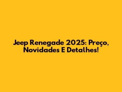 Jeep Renegade 2025: Preço, Novidades E Detalhes!
