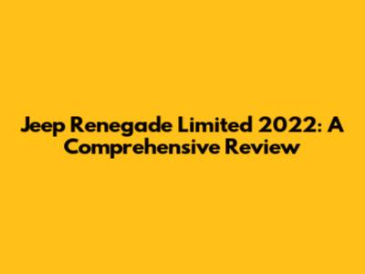 Jeep Renegade Limited 2022: A Comprehensive Review