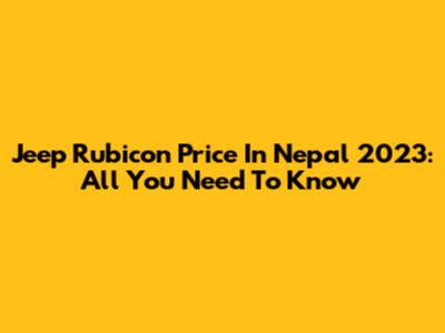 Jeep Rubicon Price In Nepal 2023: All You Need To Know