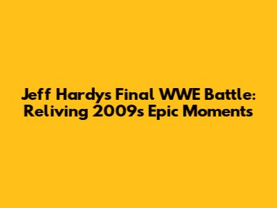Jeff Hardy's Final WWE Battle: Reliving 2009's Epic Moments