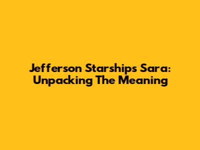 Jefferson Starship's "Sara": Unpacking The Meaning