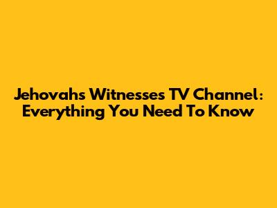Jehovah's Witnesses TV Channel: Everything You Need To Know