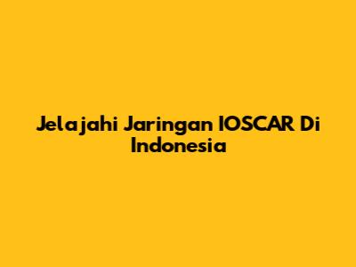 Jelajahi Jaringan IOSCAR Di Indonesia