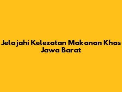 Jelajahi Kelezatan Makanan Khas Jawa Barat