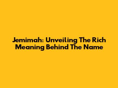 Jemimah: Unveiling The Rich Meaning Behind The Name