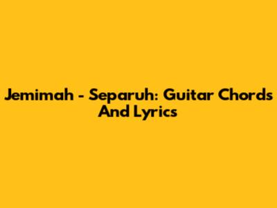 Jemimah - Separuh: Guitar Chords And Lyrics