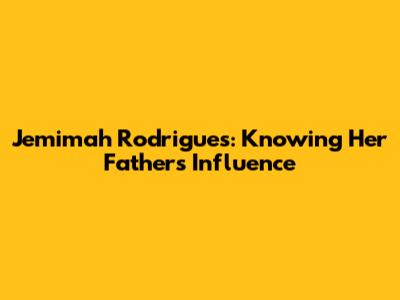 Jemimah Rodrigues: Knowing Her Father's Influence