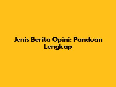 Jenis Berita Opini: Panduan Lengkap