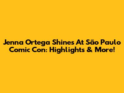 Jenna Ortega Shines At São Paulo Comic Con: Highlights & More!