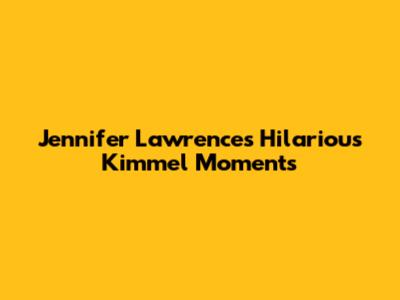 Jennifer Lawrence's Hilarious Kimmel Moments