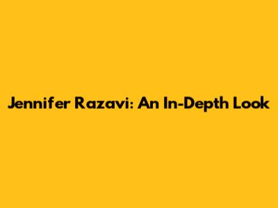 Jennifer Razavi: An In-Depth Look