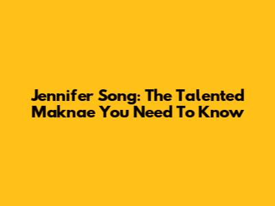 Jennifer Song: The Talented Maknae You Need To Know