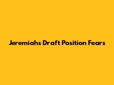 Jeremiah's Draft Position Fears