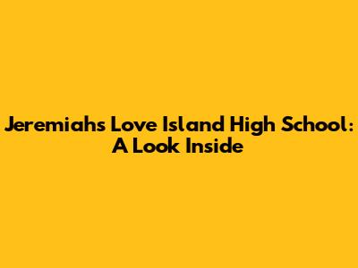 Jeremiah's Love Island High School: A Look Inside