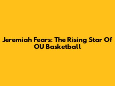 Jeremiah Fears: The Rising Star Of OU Basketball
