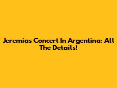 Jeremias Concert In Argentina: All The Details!