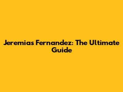 Jeremias Fernandez: The Ultimate Guide