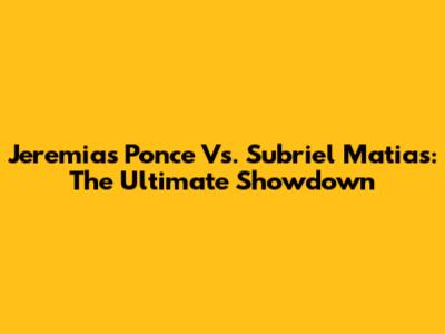 Jeremias Ponce Vs. Subriel Matias: The Ultimate Showdown