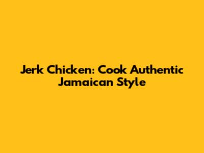 Jerk Chicken: Cook Authentic Jamaican Style