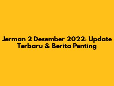 Jerman 2 Desember 2022: Update Terbaru & Berita Penting