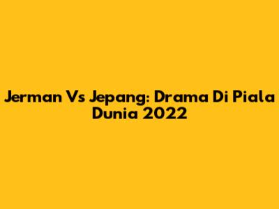 Jerman Vs Jepang: Drama Di Piala Dunia 2022