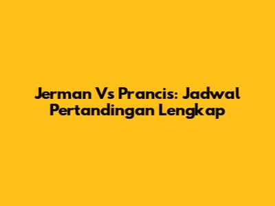 Jerman Vs Prancis: Jadwal Pertandingan Lengkap