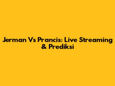 Jerman Vs Prancis: Live Streaming & Prediksi
