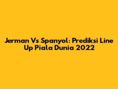 Jerman Vs Spanyol: Prediksi Line Up Piala Dunia 2022