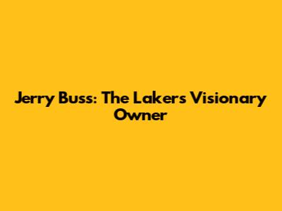 Jerry Buss: The Lakers' Visionary Owner