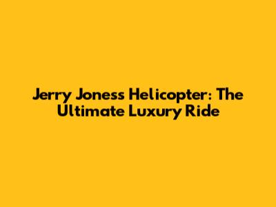 Jerry Jones's Helicopter: The Ultimate Luxury Ride