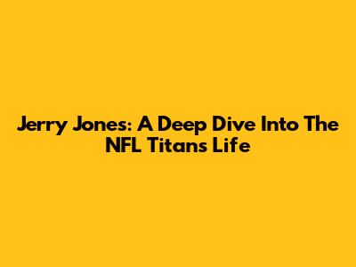 Jerry Jones: A Deep Dive Into The NFL Titan's Life