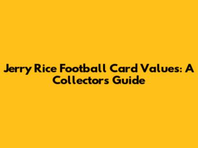 Jerry Rice Football Card Values: A Collector's Guide