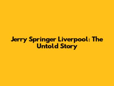 Jerry Springer Liverpool: The Untold Story