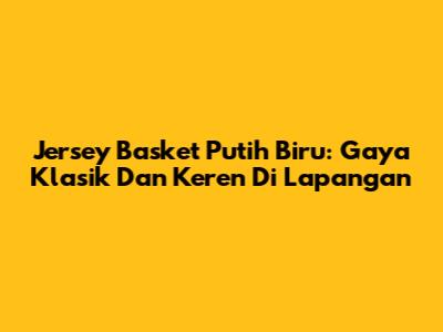 Jersey Basket Putih Biru: Gaya Klasik Dan Keren Di Lapangan