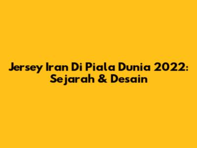 Jersey Iran Di Piala Dunia 2022: Sejarah & Desain