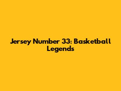 Jersey Number 33: Basketball Legends