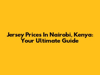 Jersey Prices In Nairobi, Kenya: Your Ultimate Guide