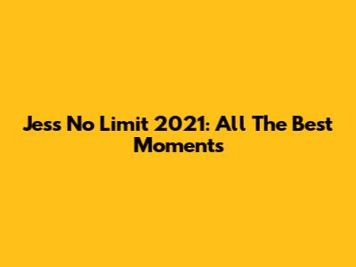 Jess No Limit 2021: All The Best Moments