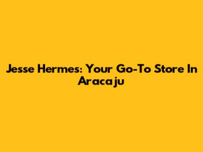 Jesse Hermes: Your Go-To Store In Aracaju