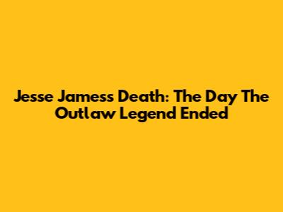 Jesse James's Death: The Day The Outlaw Legend Ended