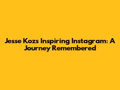 Jesse Koz's Inspiring Instagram: A Journey Remembered